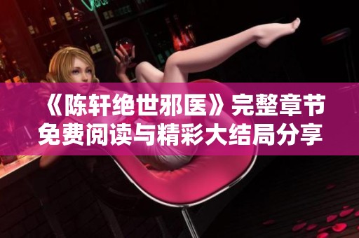 《陈轩绝世邪医》完整章节免费阅读与精彩大结局分享