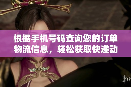 根据手机号码查询您的订单物流信息，轻松获取快递动态