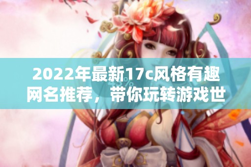 2022年最新17c风格有趣网名推荐，带你玩转游戏世界！