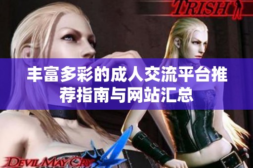 丰富多彩的成人交流平台推荐指南与网站汇总