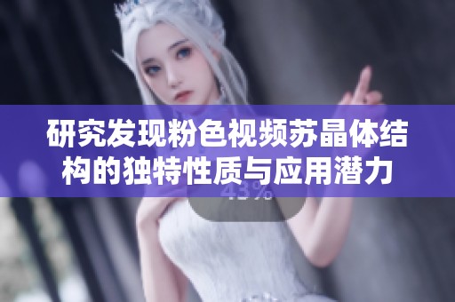 研究发现粉色视频苏晶体结构的独特性质与应用潜力