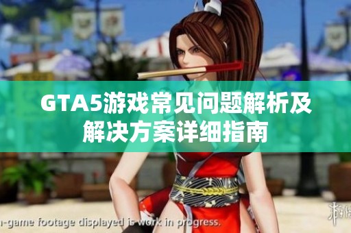 GTA5游戏常见问题解析及解决方案详细指南