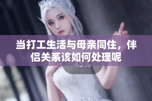 当打工生活与母亲同住，伴侣关系该如何处理呢