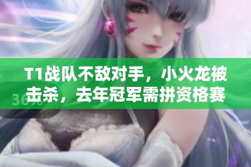 T1战队不敌对手，小火龙被击杀，去年冠军需拼资格赛