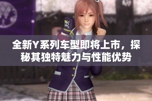 全新Y系列车型即将上市，探秘其独特魅力与性能优势