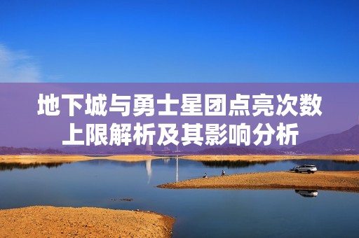 地下城与勇士星团点亮次数上限解析及其影响分析