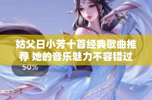 姑父日小芳十首经典歌曲推荐 她的音乐魅力不容错过