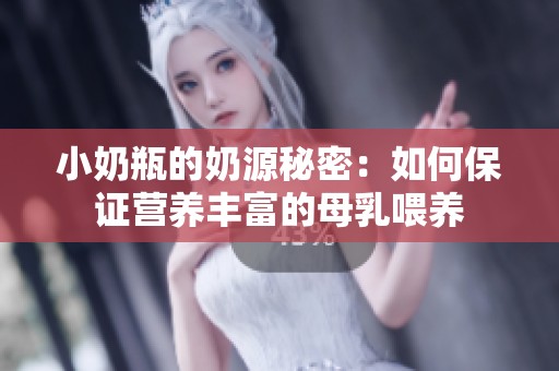 小奶瓶的奶源秘密：如何保证营养丰富的母乳喂养