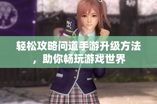轻松攻略问道手游升级方法，助你畅玩游戏世界