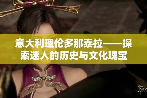 意大利理伦多那泰拉——探索迷人的历史与文化瑰宝