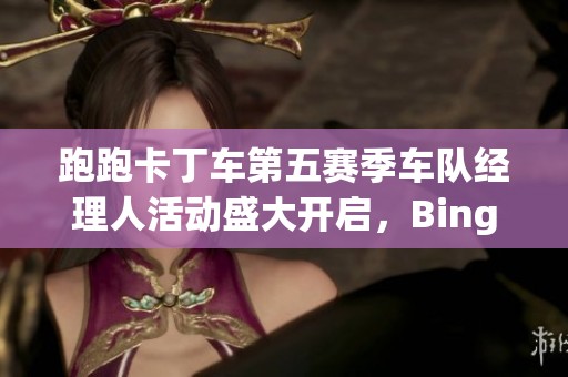跑跑卡丁车第五赛季车队经理人活动盛大开启，Bingo玩法全新上线