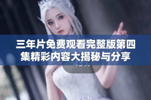 三年片免费观看完整版第四集精彩内容大揭秘与分享
