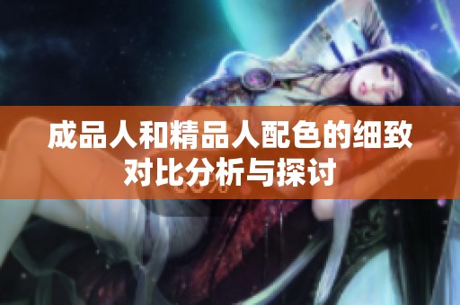 成品人和精品人配色的细致对比分析与探讨