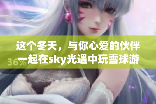 这个冬天，与你心爱的伙伴一起在sky光遇中玩雪球游戏吧！