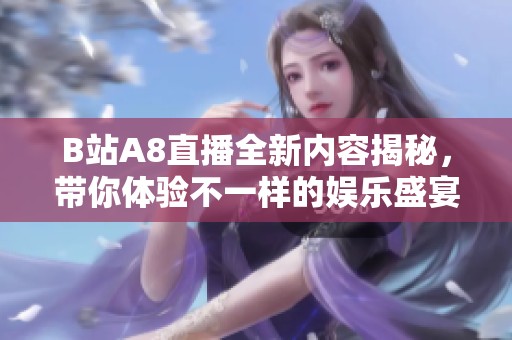 B站A8直播全新内容揭秘，带你体验不一样的娱乐盛宴！