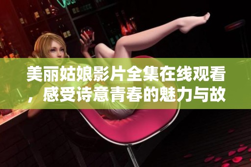美丽姑娘影片全集在线观看，感受诗意青春的魅力与故事