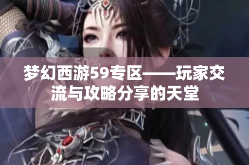 梦幻西游59专区——玩家交流与攻略分享的天堂