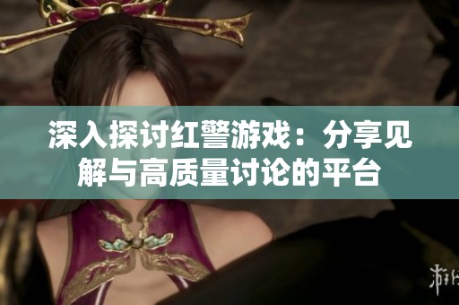 深入探讨红警游戏：分享见解与高质量讨论的平台