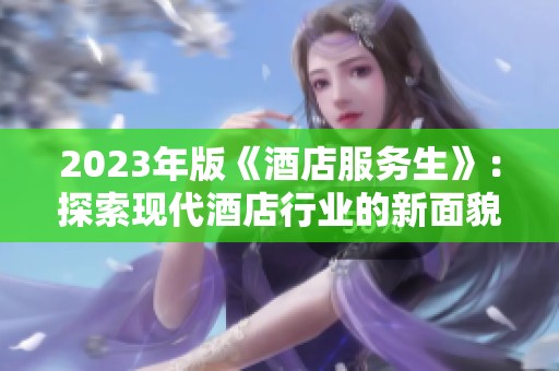 2023年版《酒店服务生》：探索现代酒店行业的新面貌与挑战