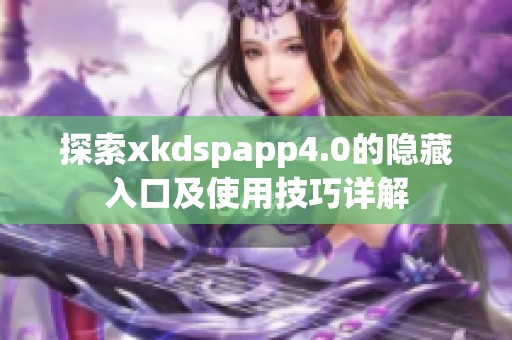 探索xkdspapp4.0的隐藏入口及使用技巧详解