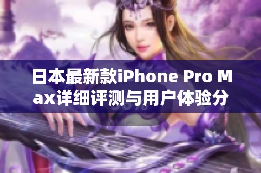 日本最新款iPhone Pro Max详细评测与用户体验分享