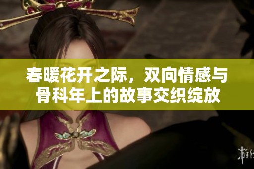 春暖花开之际，双向情感与骨科年上的故事交织绽放