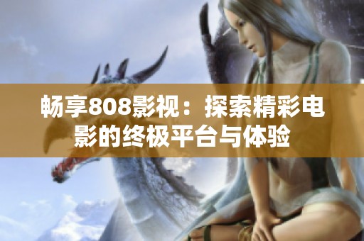畅享808影视：探索精彩电影的终极平台与体验