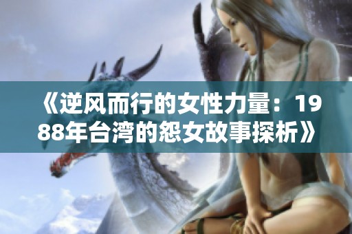 《逆风而行的女性力量：1988年台湾的怨女故事探析》