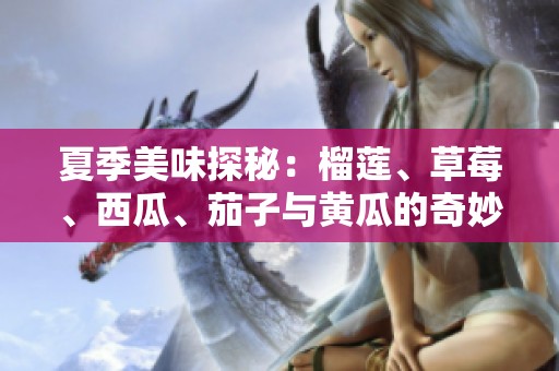 夏季美味探秘：榴莲、草莓、西瓜、茄子与黄瓜的奇妙搭配