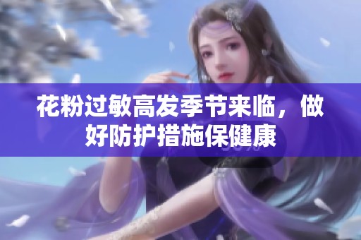 花粉过敏高发季节来临，做好防护措施保健康