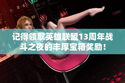 记得领取英雄联盟13周年战斗之夜的丰厚宝箱奖励！