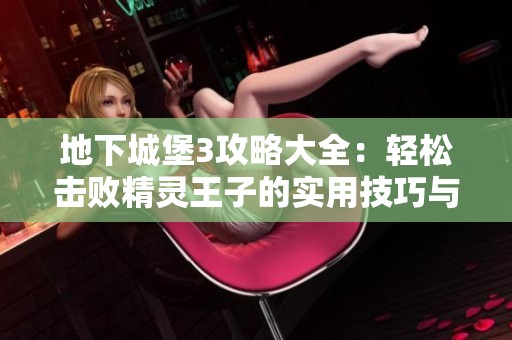 地下城堡3攻略大全：轻松击败精灵王子的实用技巧与策略分享