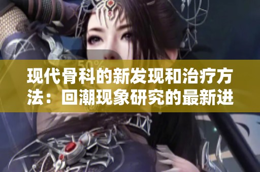 现代骨科的新发现和治疗方法：回潮现象研究的最新进展