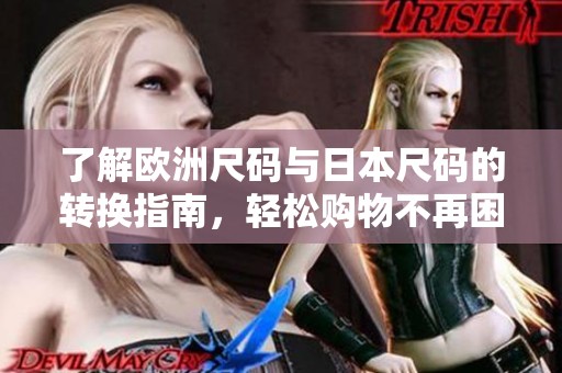 了解欧洲尺码与日本尺码的转换指南，轻松购物不再困扰