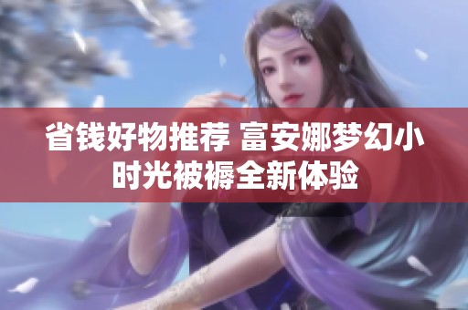 省钱好物推荐 富安娜梦幻小时光被褥全新体验