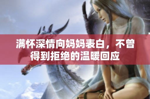 满怀深情向妈妈表白，不曾得到拒绝的温暖回应