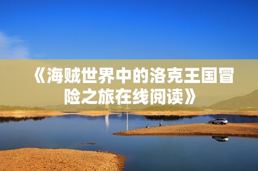 《海贼世界中的洛克王国冒险之旅在线阅读》