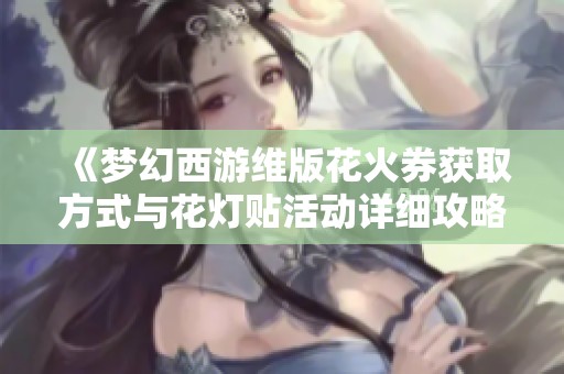 《梦幻西游维版花火券获取方式与花灯贴活动详细攻略》