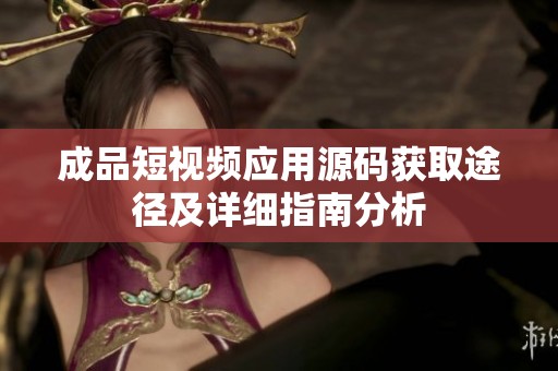 成品短视频应用源码获取途径及详细指南分析