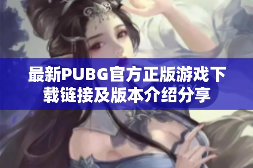 最新PUBG官方正版游戏下载链接及版本介绍分享