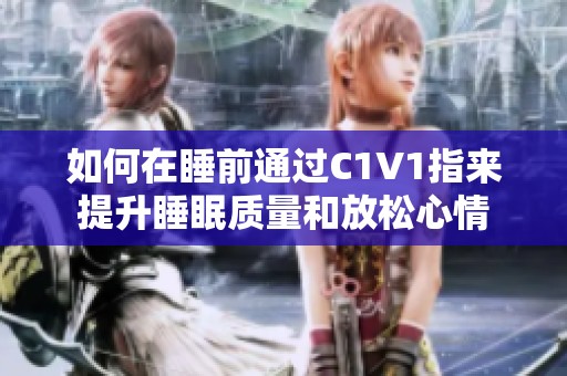 如何在睡前通过C1V1指来提升睡眠质量和放松心情