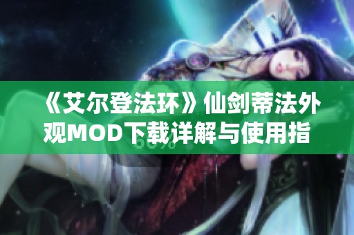 《艾尔登法环》仙剑蒂法外观MOD下载详解与使用指导