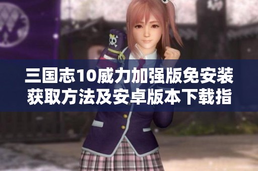 三国志10威力加强版免安装获取方法及安卓版本下载指南