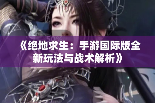 《绝地求生：手游国际版全新玩法与战术解析》