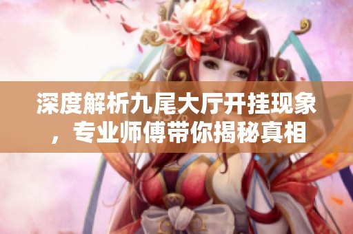 深度解析九尾大厅开挂现象，专业师傅带你揭秘真相