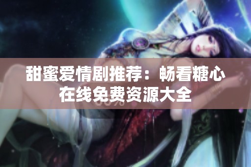 甜蜜爱情剧推荐：畅看糖心在线免费资源大全