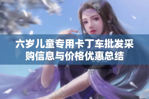 六岁儿童专用卡丁车批发采购信息与价格优惠总结