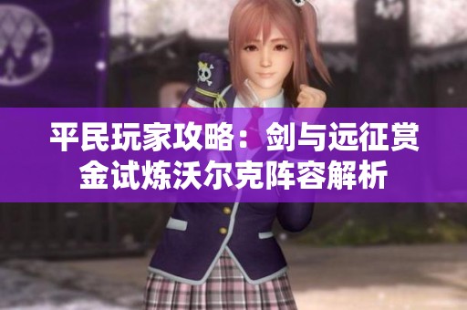 平民玩家攻略：剑与远征赏金试炼沃尔克阵容解析
