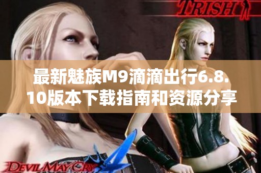 最新魅族M9滴滴出行6.8.10版本下载指南和资源分享