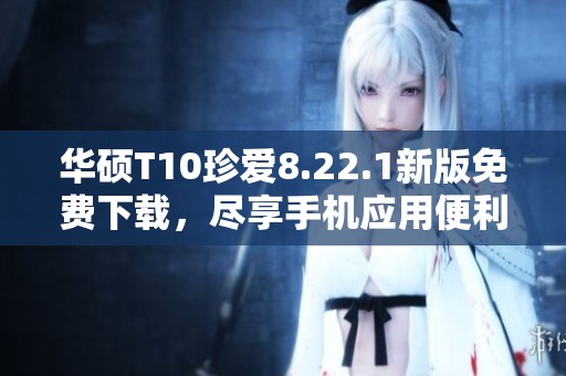 华硕T10珍爱8.22.1新版免费下载，尽享手机应用便利